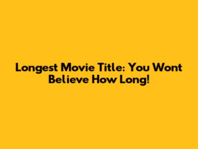 Longest Movie Title: You Won't Believe How Long!