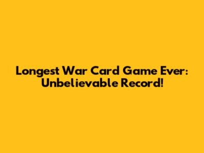 Longest War Card Game Ever: Unbelievable Record!