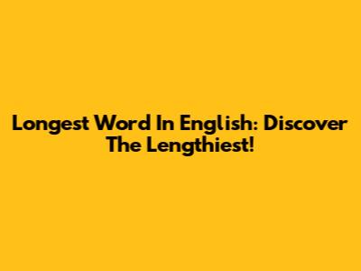 Longest Word In English: Discover The Lengthiest!