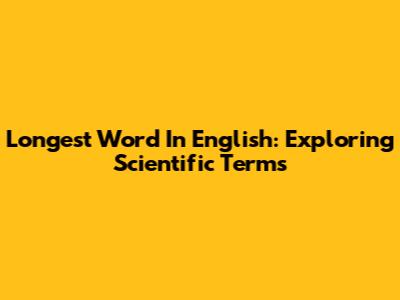 Longest Word In English: Exploring Scientific Terms