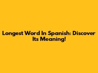 Longest Word In Spanish: Discover Its Meaning!