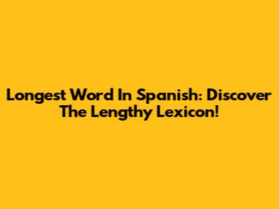 Longest Word In Spanish: Discover The Lengthy Lexicon!