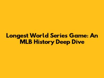 Longest World Series Game: An MLB History Deep Dive
