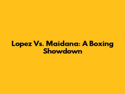 Lopez Vs. Maidana: A Boxing Showdown