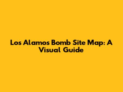 Los Alamos Bomb Site Map: A Visual Guide