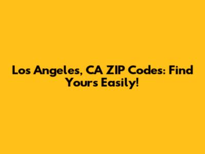 Los Angeles, CA ZIP Codes: Find Yours Easily!