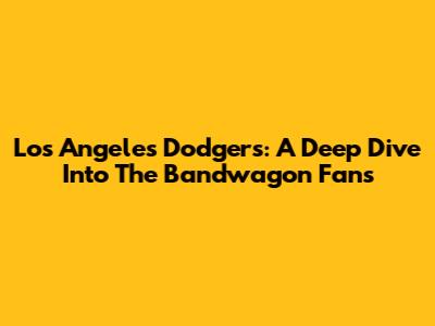 Los Angeles Dodgers: A Deep Dive Into The Bandwagon Fans