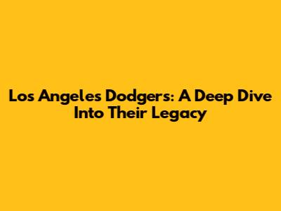 Los Angeles Dodgers: A Deep Dive Into Their Legacy