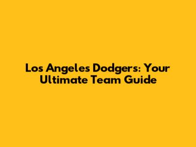 Los Angeles Dodgers: Your Ultimate Team Guide