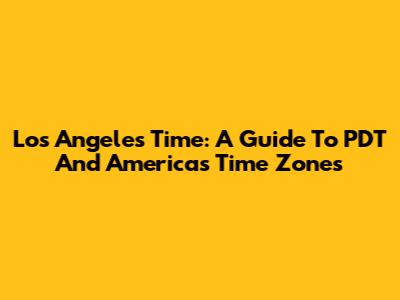 Los Angeles Time: A Guide To PDT And America's Time Zones