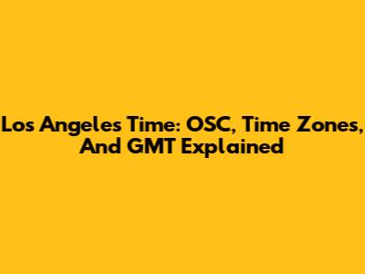 Los Angeles Time: OSC, Time Zones, And GMT Explained