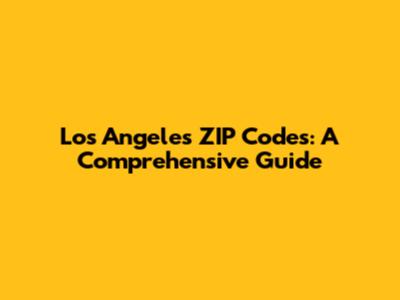 Los Angeles ZIP Codes: A Comprehensive Guide