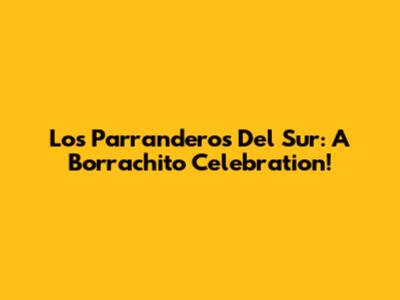 Los Parranderos Del Sur: A Borrachito Celebration!