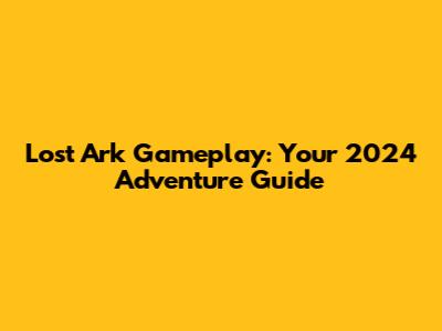 Lost Ark Gameplay: Your 2024 Adventure Guide