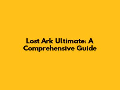 Lost Ark Ultimate: A Comprehensive Guide