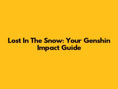 Lost In The Snow: Your Genshin Impact Guide