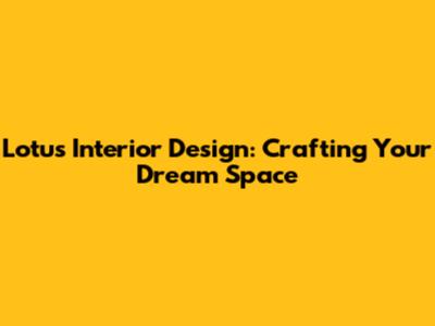 Lotus Interior Design: Crafting Your Dream Space