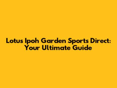 Lotus Ipoh Garden Sports Direct: Your Ultimate Guide