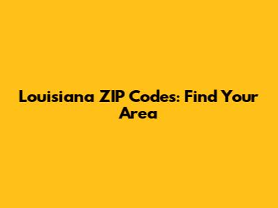 Louisiana ZIP Codes: Find Your Area