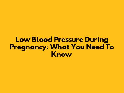 Low Blood Pressure During Pregnancy: What You Need To Know