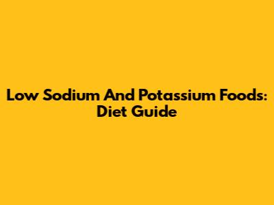 Low Sodium And Potassium Foods: Diet Guide