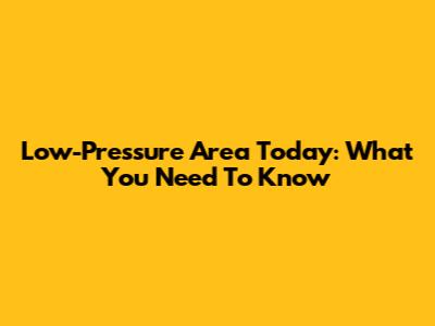 Low-Pressure Area Today: What You Need To Know