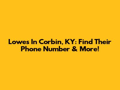 Lowe's In Corbin, KY: Find Their Phone Number & More!