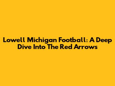 Lowell Michigan Football: A Deep Dive Into The Red Arrows