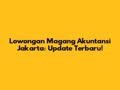 Lowongan Magang Akuntansi Jakarta: Update Terbaru!