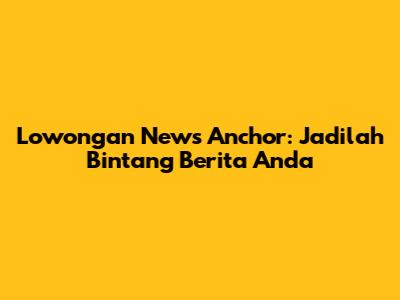 Lowongan News Anchor: Jadilah Bintang Berita Anda