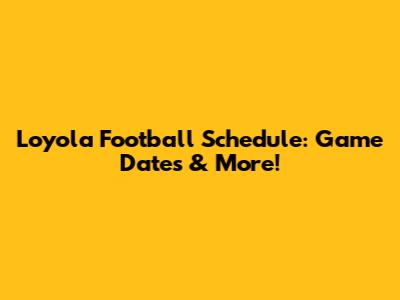 Loyola Football Schedule: Game Dates & More!