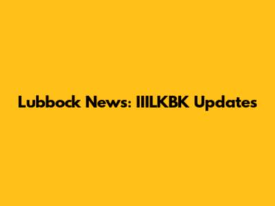 Lubbock News: IIILKBK Updates