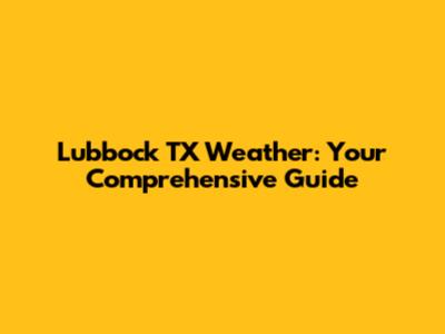 Lubbock TX Weather: Your Comprehensive Guide