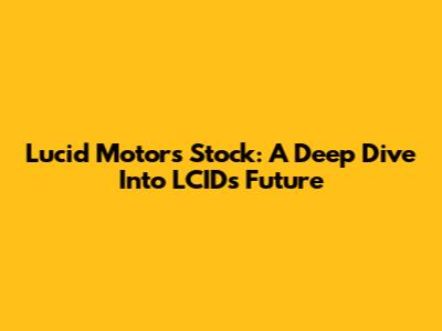 Lucid Motors Stock: A Deep Dive Into LCID's Future