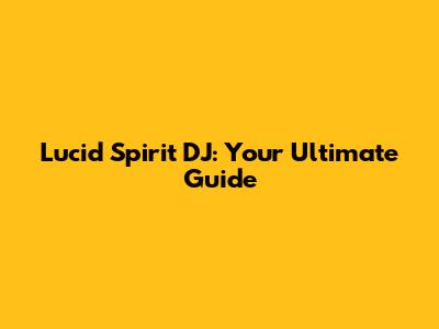 Lucid Spirit DJ: Your Ultimate Guide