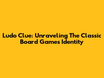 Ludo Clue: Unraveling The Classic Board Game's Identity
