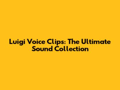 Luigi Voice Clips: The Ultimate Sound Collection