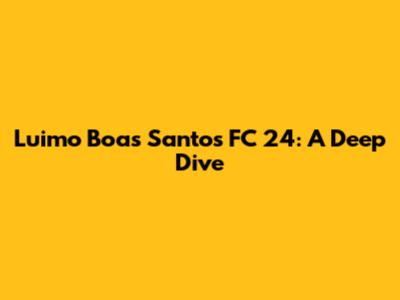Luimo Boas Santos FC 24: A Deep Dive