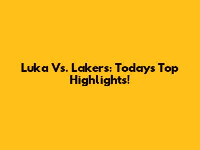 Luka Vs. Lakers: Today's Top Highlights!