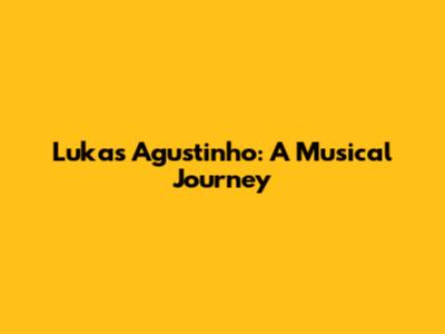 Lukas Agustinho: A Musical Journey