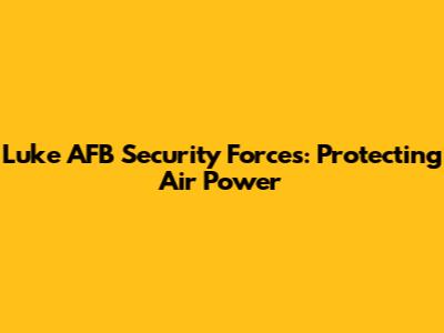 Luke AFB Security Forces: Protecting Air Power