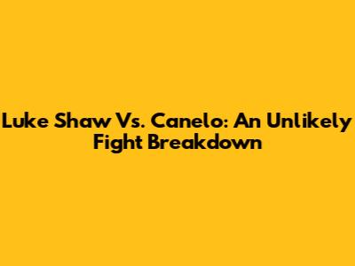 Luke Shaw Vs. Canelo: An Unlikely Fight Breakdown
