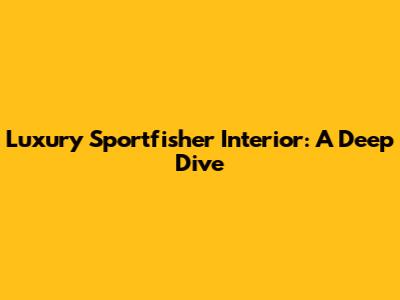 Luxury Sportfisher Interior: A Deep Dive