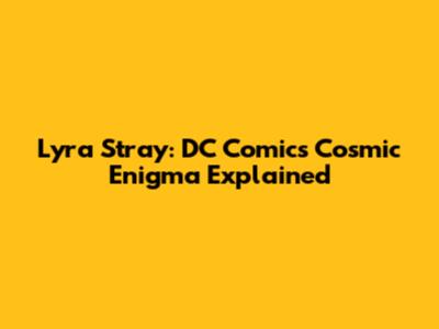 Lyra Stray: DC Comics' Cosmic Enigma Explained