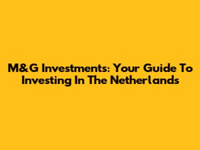 M&G Investments: Your Guide To Investing In The Netherlands