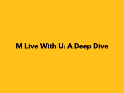 M Live With U: A Deep Dive