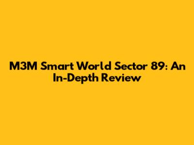 M3M Smart World Sector 89: An In-Depth Review