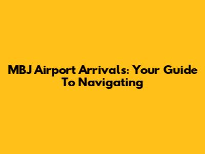MBJ Airport Arrivals: Your Guide To Navigating