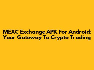 MEXC Exchange APK For Android: Your Gateway To Crypto Trading