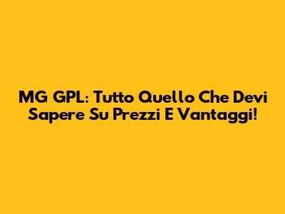 MG GPL: Tutto Quello Che Devi Sapere Su Prezzi E Vantaggi!